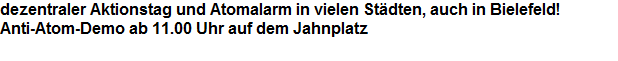 dezentraler Aktionstag und Atomalarm in vielen Stdten, auch in Bielefeld!



































Anti-Atom-Demo ab 11.00 Uhr auf dem Jahnplatz