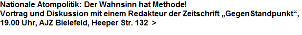 Nationale Atompolitik: Der Wahnsinn hat Methode!


























Vortrag und Diskussion mit einem Redakteur der Zeitschrift GegenStandpunkt,


























19.00 Uhr, AJZ Bielefeld, Heeper Str. 132  >