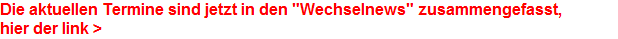 Die aktuellen Termine sind jetzt in den "Wechselnews" zusammengefasst, 
























hier der link >