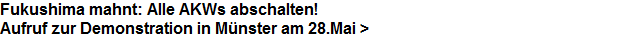 Fukushima mahnt: Alle AKWs abschalten!























Aufruf zur Demonstration in Mnster am 28.Mai >