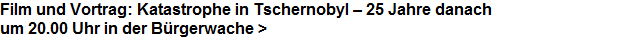 Film und Vortrag: Katastrophe in Tschernobyl  25 Jahre danach






























um 20.00 Uhr in der Brgerwache >